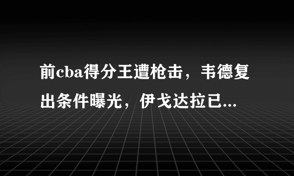 前cba得分王遭枪击，韦德复出条件曝光，伊戈达拉已经离队，你怎么看？