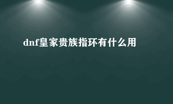 dnf皇家贵族指环有什么用