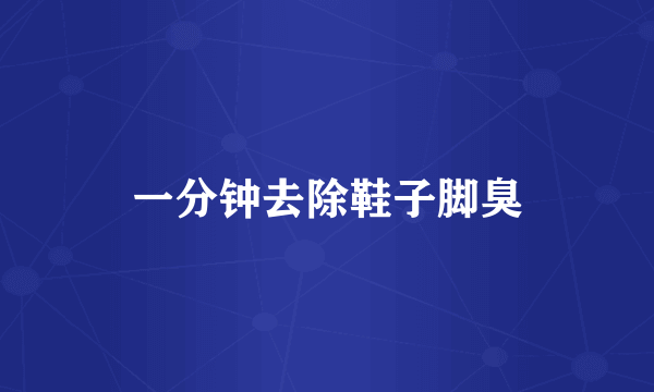 一分钟去除鞋子脚臭