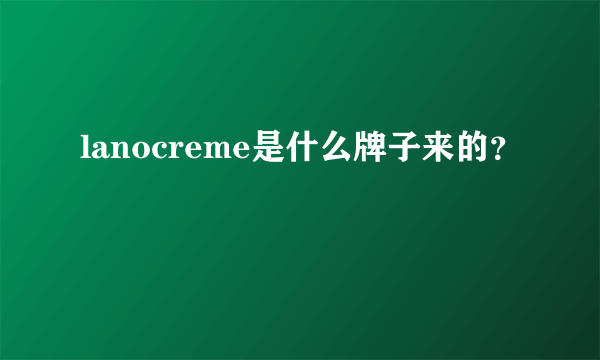 lanocreme是什么牌子来的？