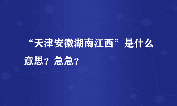 “天津安徽湖南江西”是什么意思？急急？