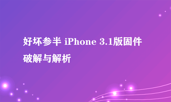 好坏参半 iPhone 3.1版固件破解与解析