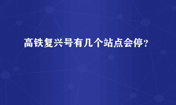 高铁复兴号有几个站点会停？