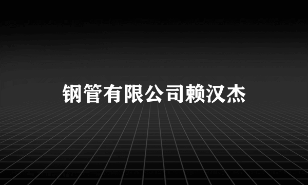 钢管有限公司赖汉杰