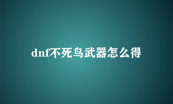 dnf不死鸟武器怎么得