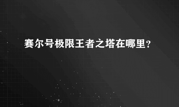 赛尔号极限王者之塔在哪里？