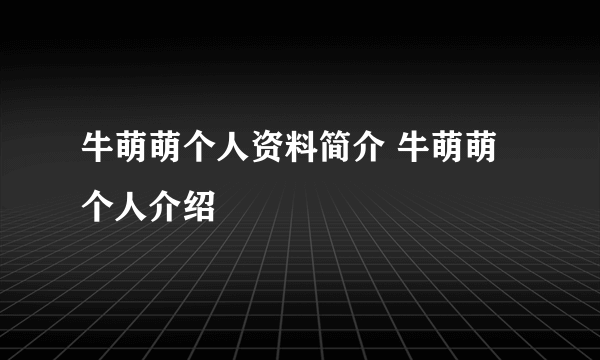 牛萌萌个人资料简介 牛萌萌个人介绍
