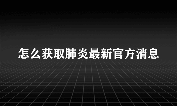 怎么获取肺炎最新官方消息