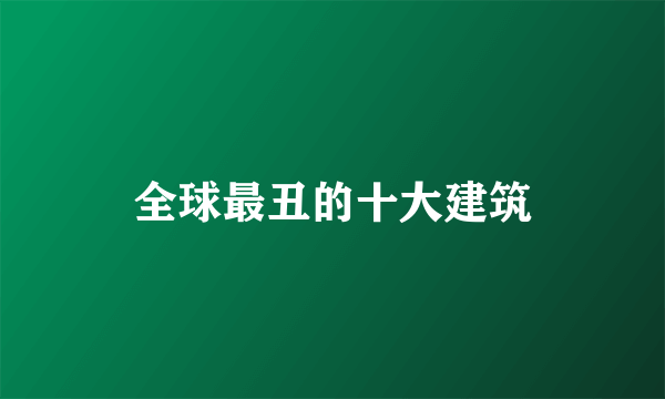 全球最丑的十大建筑