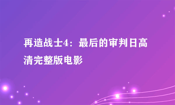 再造战士4：最后的审判日高清完整版电影