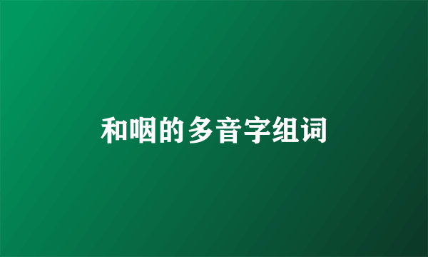 和咽的多音字组词
