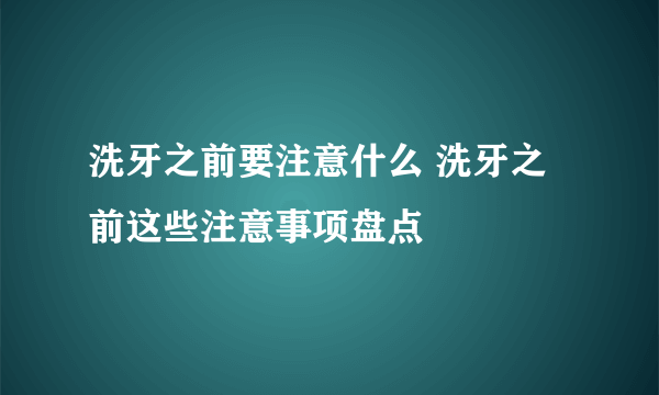 洗牙之前要注意什么 洗牙之前这些注意事项盘点