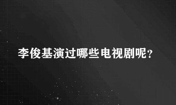 李俊基演过哪些电视剧呢？