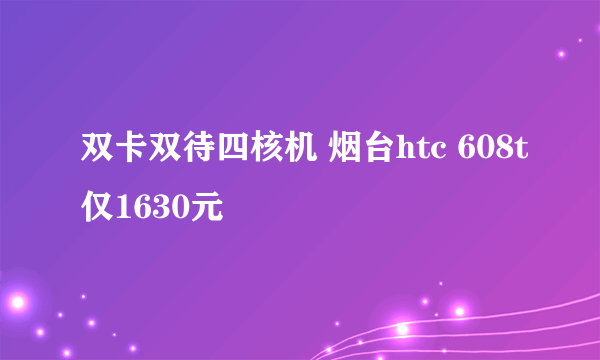双卡双待四核机 烟台htc 608t仅1630元