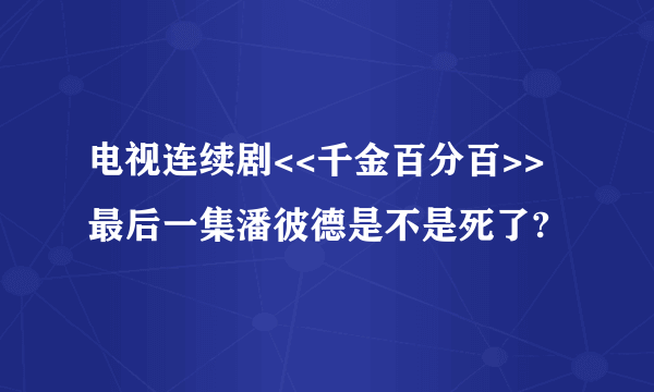 电视连续剧<<千金百分百>>最后一集潘彼德是不是死了?