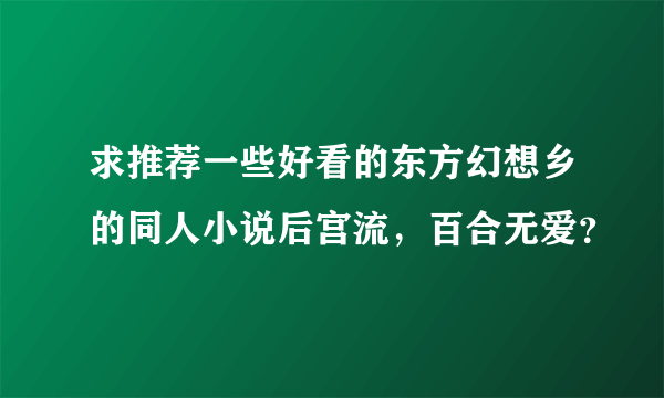 求推荐一些好看的东方幻想乡的同人小说后宫流，百合无爱？
