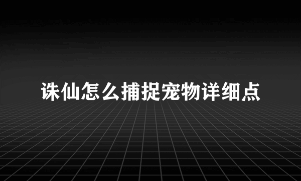 诛仙怎么捕捉宠物详细点