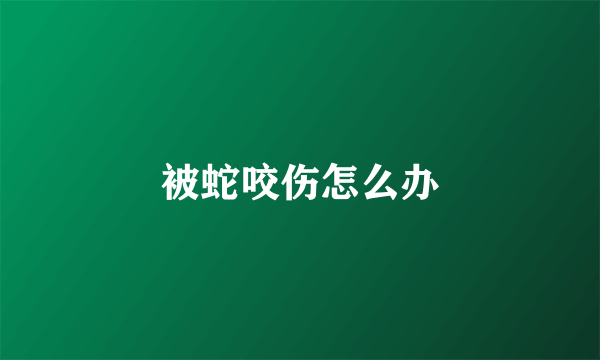 被蛇咬伤怎么办