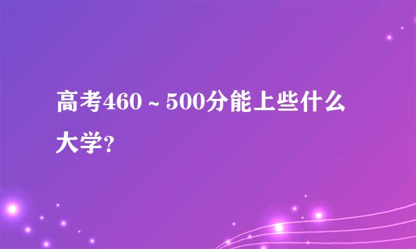 高考460～500分能上些什么大学？