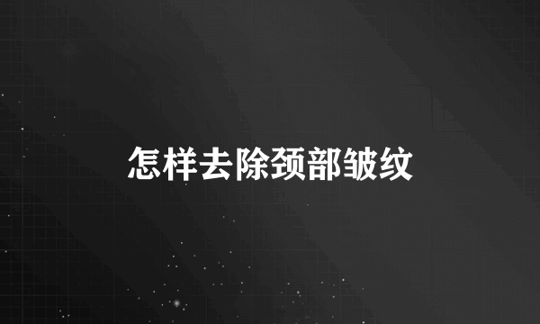 怎样去除颈部皱纹