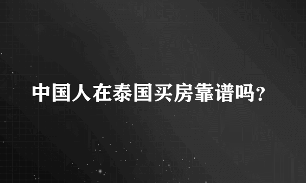 中国人在泰国买房靠谱吗？