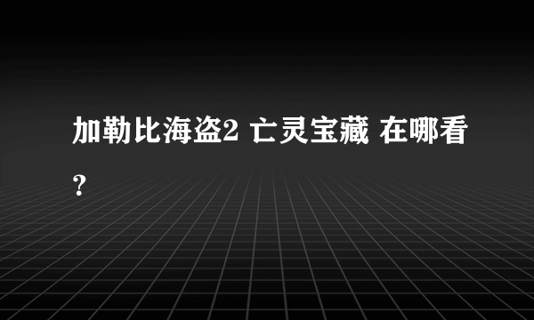 加勒比海盗2 亡灵宝藏 在哪看？