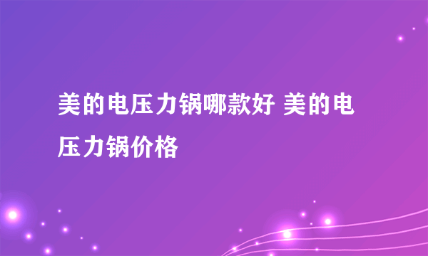 美的电压力锅哪款好 美的电压力锅价格