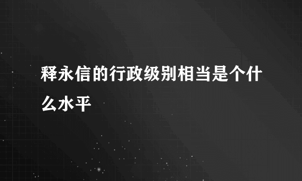 释永信的行政级别相当是个什么水平