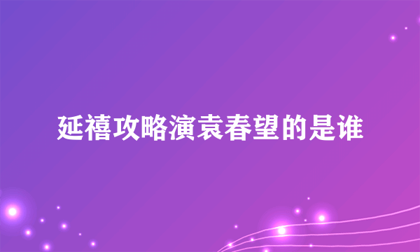 延禧攻略演袁春望的是谁