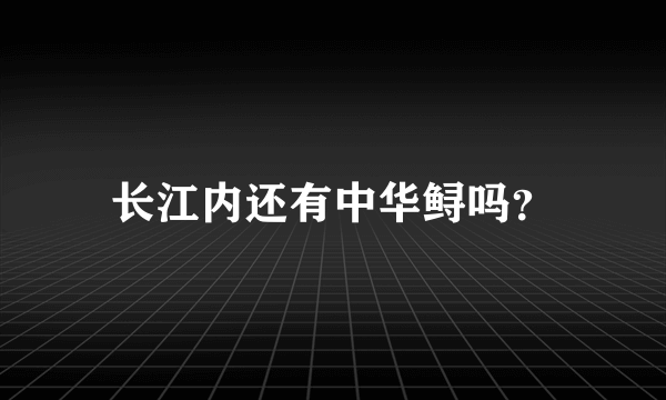 长江内还有中华鲟吗？