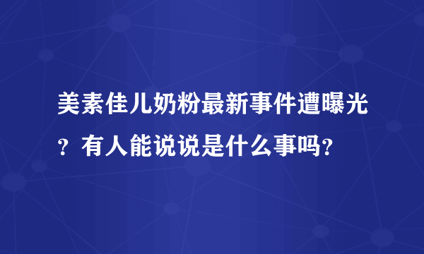 美素佳儿奶粉最新事件遭曝光？有人能说说是什么事吗？