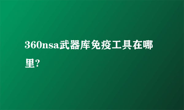 360nsa武器库免疫工具在哪里?