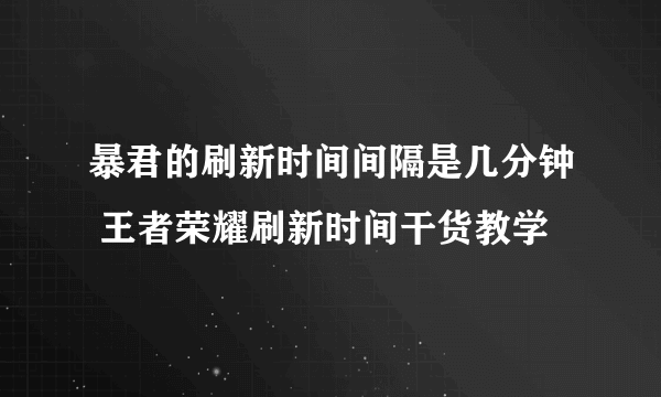 暴君的刷新时间间隔是几分钟 王者荣耀刷新时间干货教学