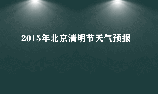 2015年北京清明节天气预报