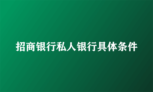 招商银行私人银行具体条件