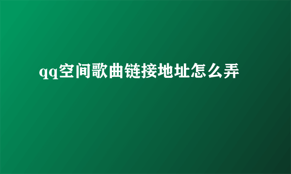 qq空间歌曲链接地址怎么弄