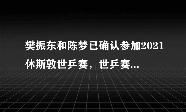 樊振东和陈梦已确认参加2021休斯敦世乒赛，世乒赛成员是如何选拔的？