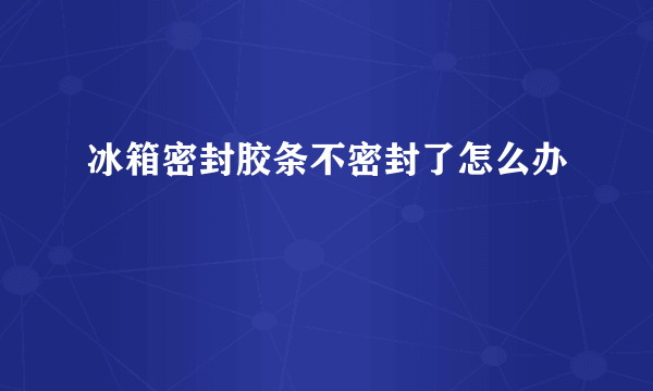 冰箱密封胶条不密封了怎么办