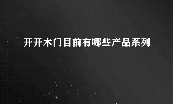 开开木门目前有哪些产品系列