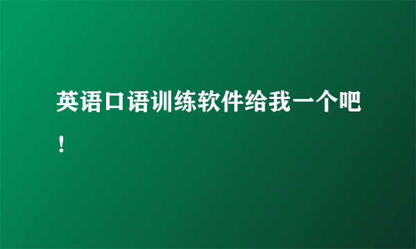 英语口语训练软件给我一个吧！