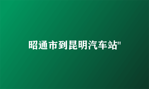 昭通市到昆明汽车站