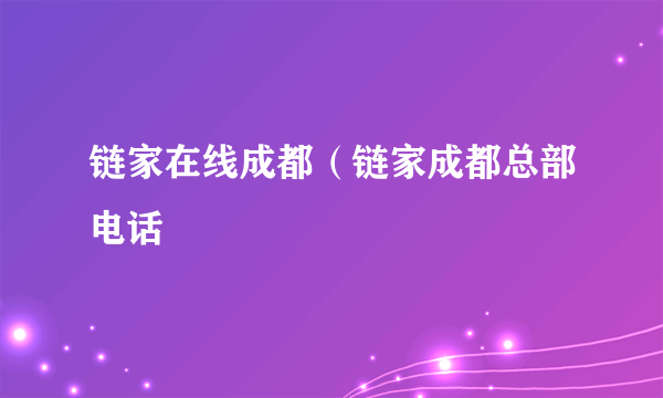 链家在线成都（链家成都总部电话