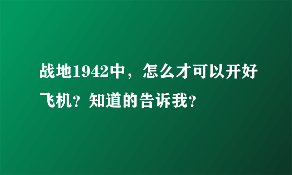 战地1942中，怎么才可以开好飞机？知道的告诉我？