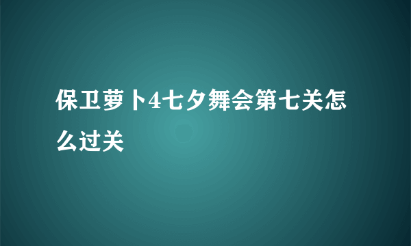 保卫萝卜4七夕舞会第七关怎么过关