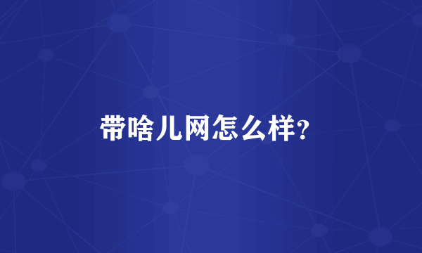 带啥儿网怎么样？