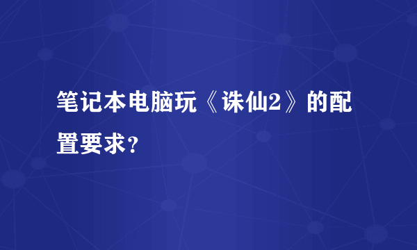 笔记本电脑玩《诛仙2》的配置要求？