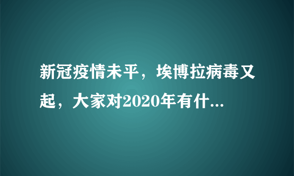 新冠疫情未平，埃博拉病毒又起，大家对2020年有什么看法？
