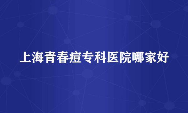 上海青春痘专科医院哪家好
