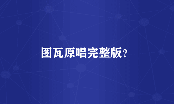 图瓦原唱完整版？