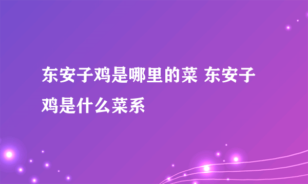 东安子鸡是哪里的菜 东安子鸡是什么菜系